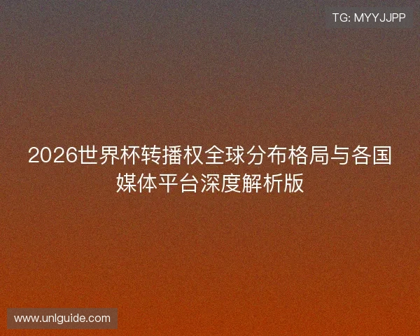 2026世界杯转播权全球分布格局与各国媒体平台深度解析版 2026世界杯转播权全球分布格局与各国媒体平台深度解析版